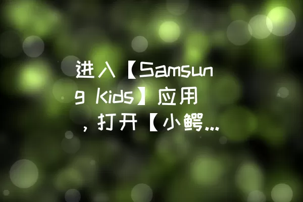 进入【Samsung Kids】应用，打开【小鳄的冒险】