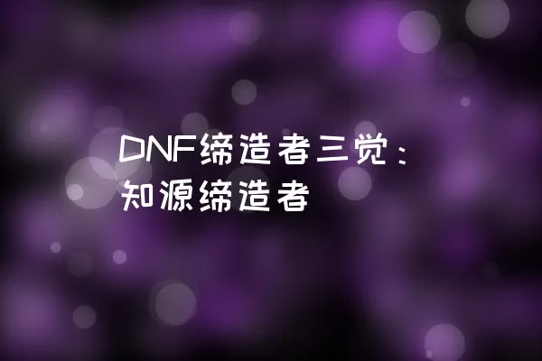 DNF缔造者三觉：知源缔造者