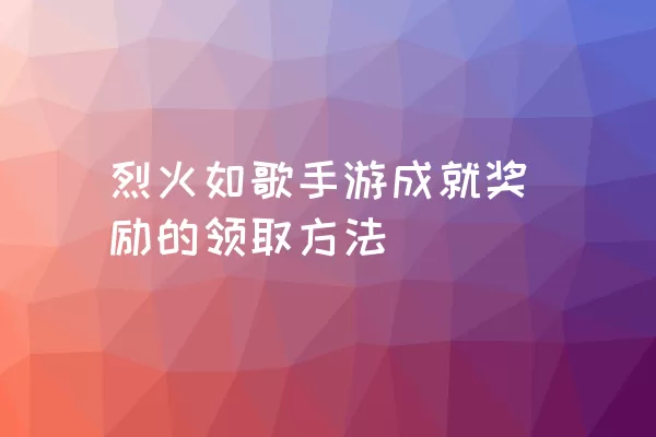 烈火如歌手游成就奖励的领取方法