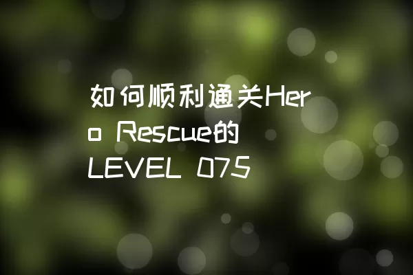 如何顺利通关Hero Rescue的LEVEL 075