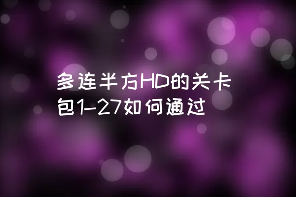 多连半方HD的关卡包1-27如何通过