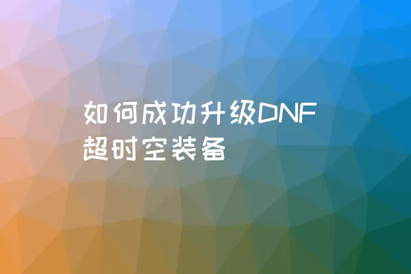 如何成功升级DNF超时空装备