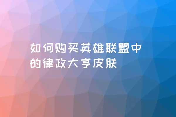 如何购买英雄联盟中的律政大亨皮肤