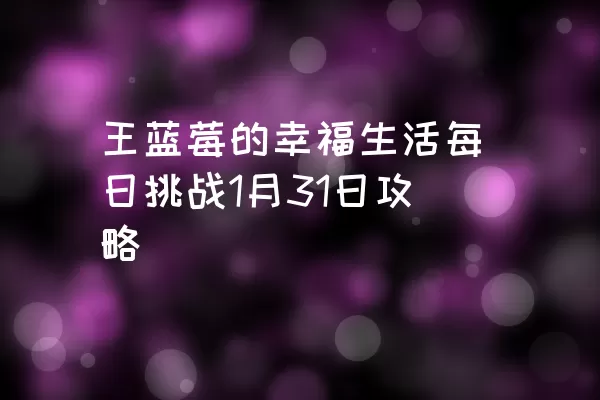 王蓝莓的幸福生活每日挑战1月31日攻略