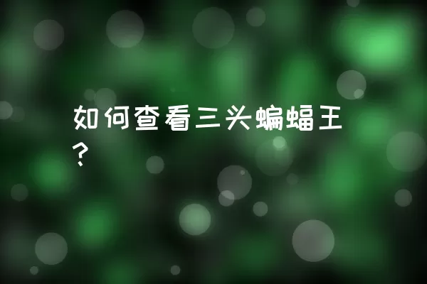 如何查看三头蝙蝠王？