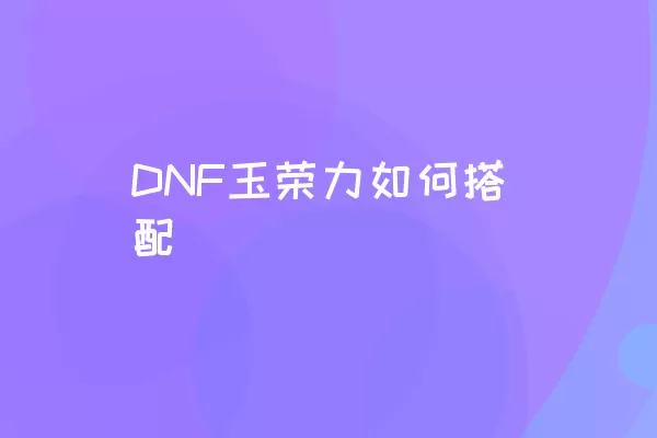 DNF玉荣力如何搭配