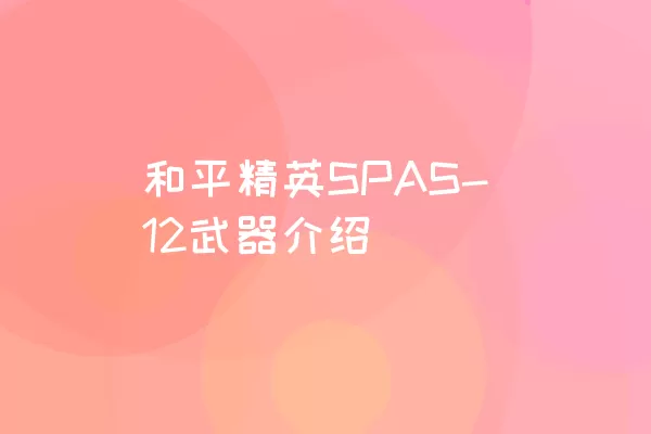 和平精英SPAS-12武器介绍