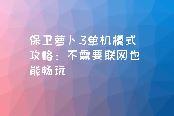 保卫萝卜3单机模式攻略：不需要联网也能畅玩