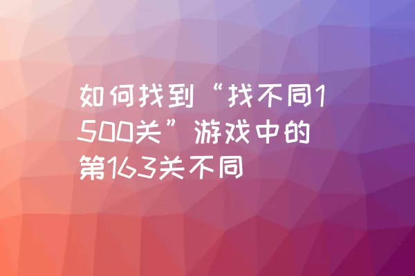 如何找到“找不同1500关”游戏中的第163关不同