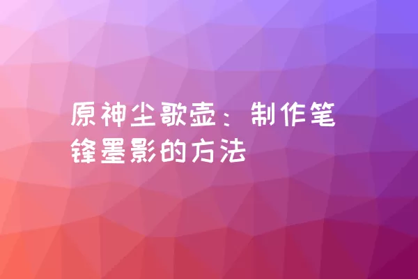 原神尘歌壶：制作笔锋墨影的方法