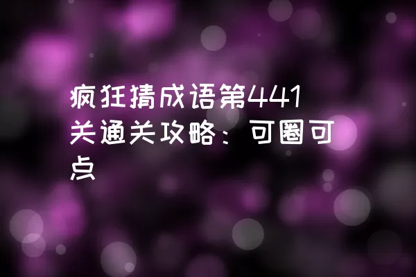 疯狂猜成语第441关通关攻略：可圈可点