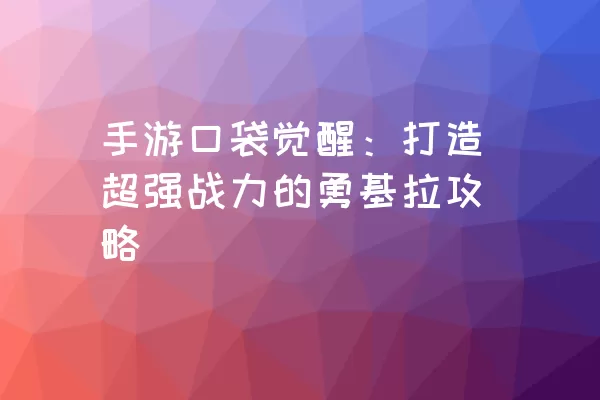 手游口袋觉醒：打造超强战力的勇基拉攻略