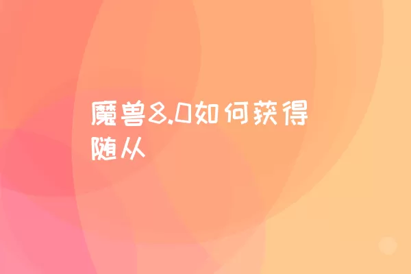 魔兽8.0如何获得随从