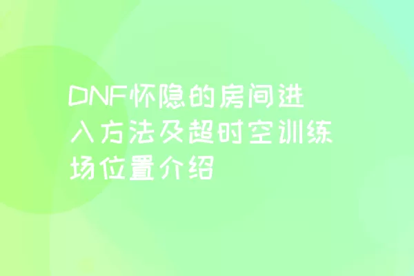 DNF怀隐的房间进入方法及超时空训练场位置介绍