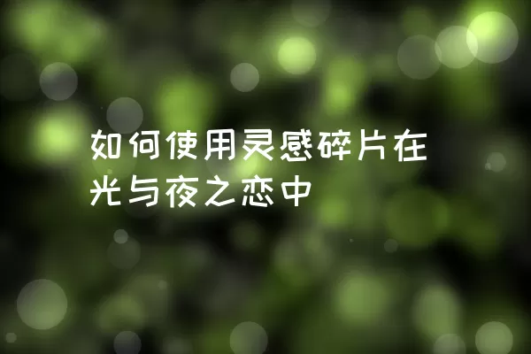 如何使用灵感碎片在光与夜之恋中