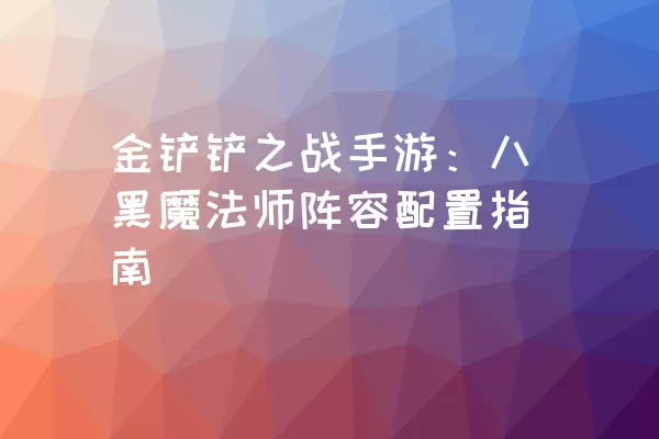 金铲铲之战手游：八黑魔法师阵容配置指南