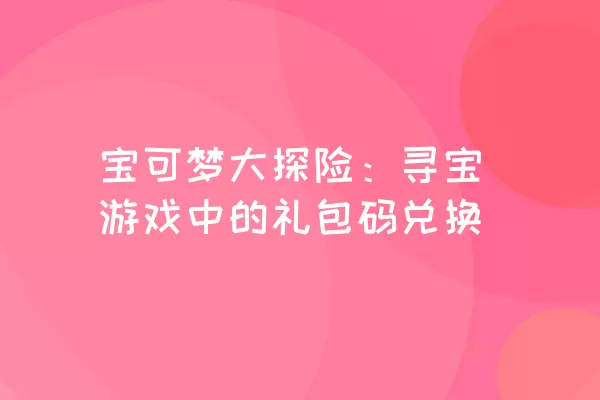 宝可梦大探险：寻宝游戏中的礼包码兑换