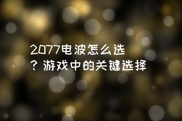 2077电波怎么选？游戏中的关键选择