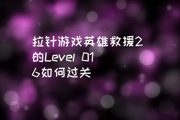 拉针游戏英雄救援2的Level 016如何过关