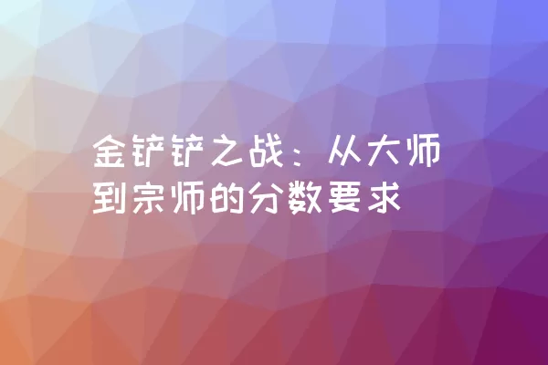 金铲铲之战：从大师到宗师的分数要求