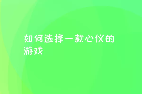 如何选择一款心仪的游戏