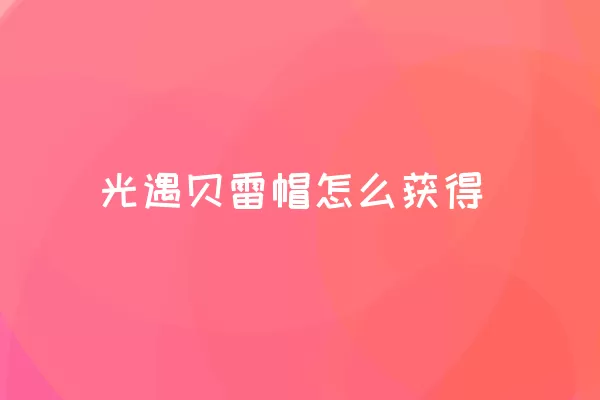 光遇贝雷帽怎么获得