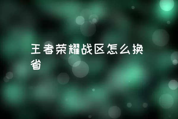 王者荣耀战区怎么换省