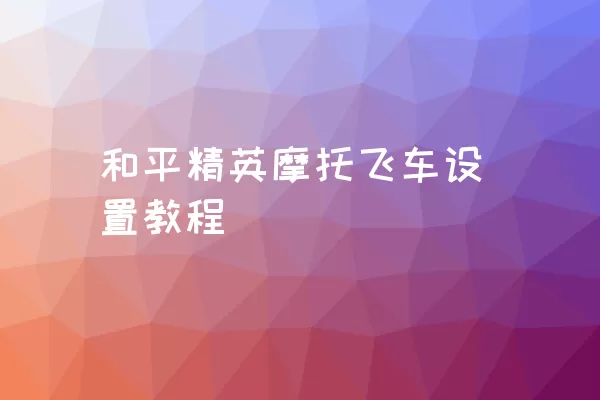 和平精英摩托飞车设置教程