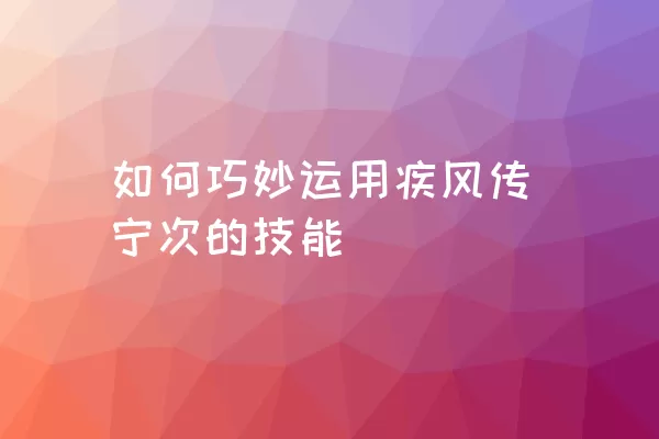 如何巧妙运用疾风传宁次的技能