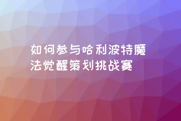 如何参与哈利波特魔法觉醒策划挑战赛