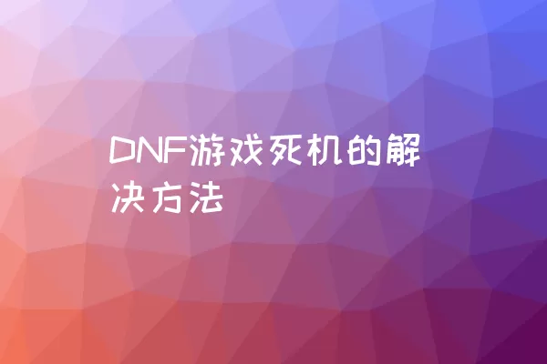 DNF游戏死机的解决方法