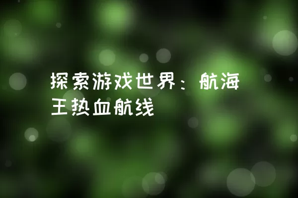 探索游戏世界：航海王热血航线