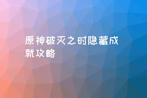 原神破灭之时隐藏成就攻略