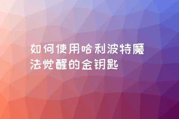 如何使用哈利波特魔法觉醒的金钥匙