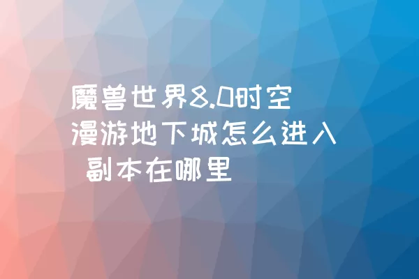 魔兽世界8.0时空漫游地下城怎么进入 副本在哪里