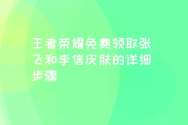 王者荣耀免费领取张飞和李信皮肤的详细步骤