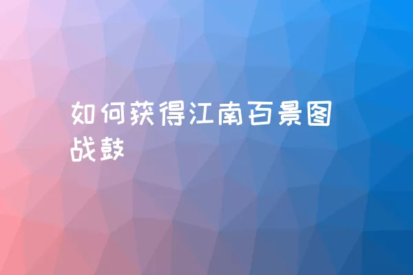 如何获得江南百景图战鼓