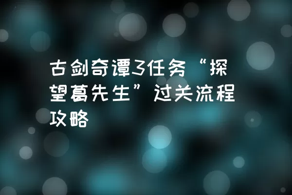 古剑奇谭3任务“探望葛先生”过关流程攻略