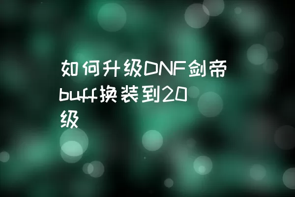 如何升级DNF剑帝buff换装到20级