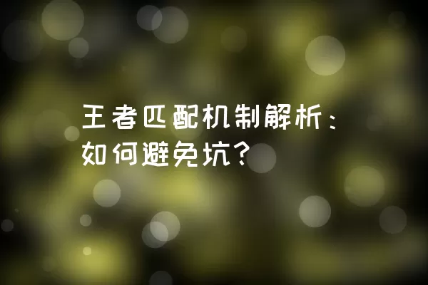 王者匹配机制解析：如何避免坑？