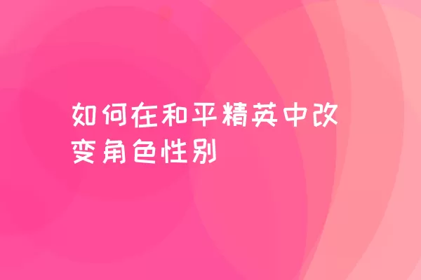 如何在和平精英中改变角色性别