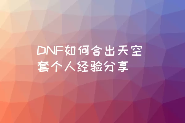 DNF如何合出天空套个人经验分享