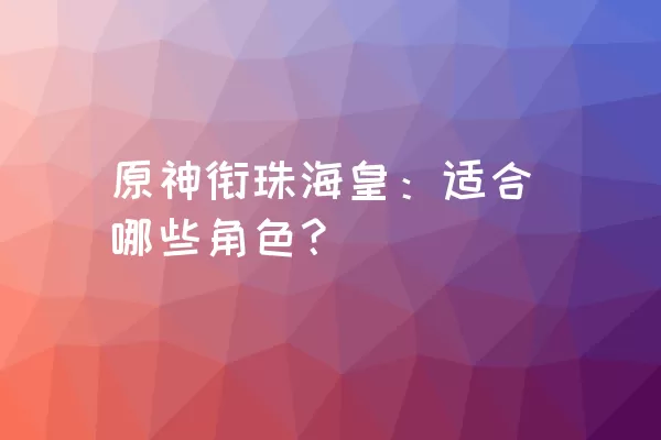 原神衔珠海皇：适合哪些角色？