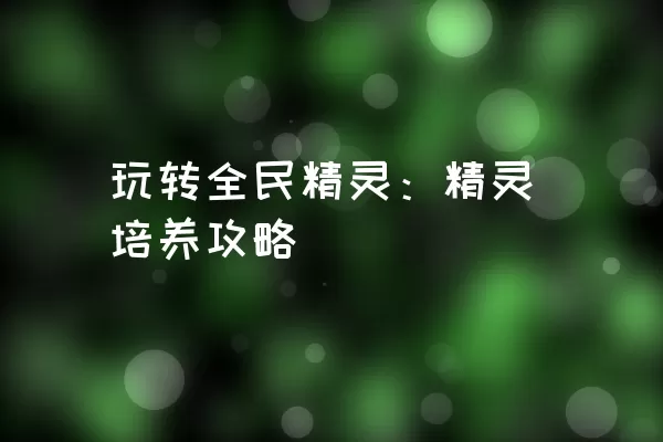 玩转全民精灵：精灵培养攻略