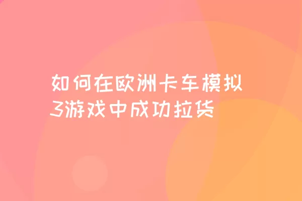 如何在欧洲卡车模拟3游戏中成功拉货