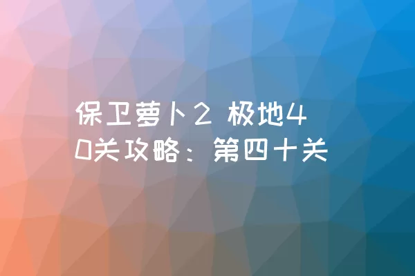 保卫萝卜2 极地40关攻略：第四十关