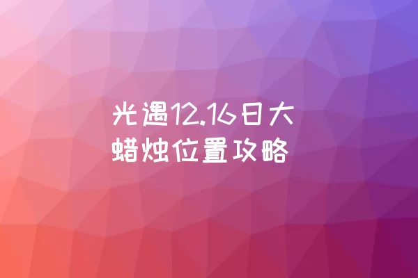 光遇12.16日大蜡烛位置攻略