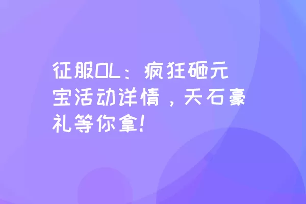 征服OL：疯狂砸元宝活动详情，天石豪礼等你拿！