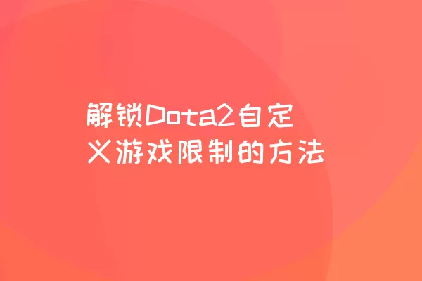 解锁Dota2自定义游戏限制的方法