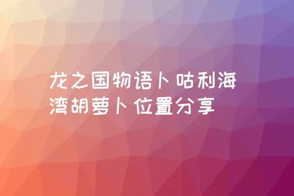 龙之国物语卜咕利海湾胡萝卜位置分享